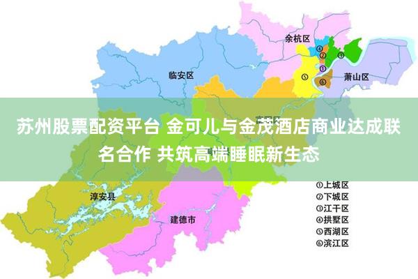 苏州股票配资平台 金可儿与金茂酒店商业达成联名合作 共筑高端睡眠新生态